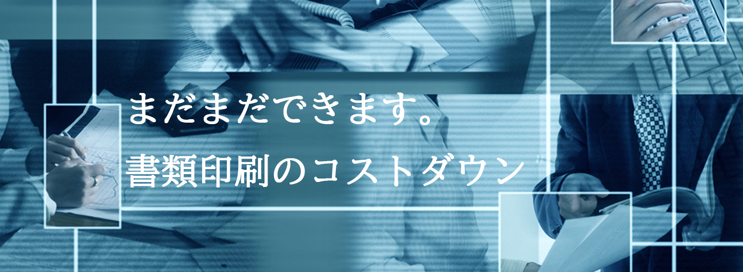 まだまだできます。書類印刷のコストダウン